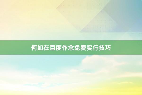 何如在百度作念免费实行技巧