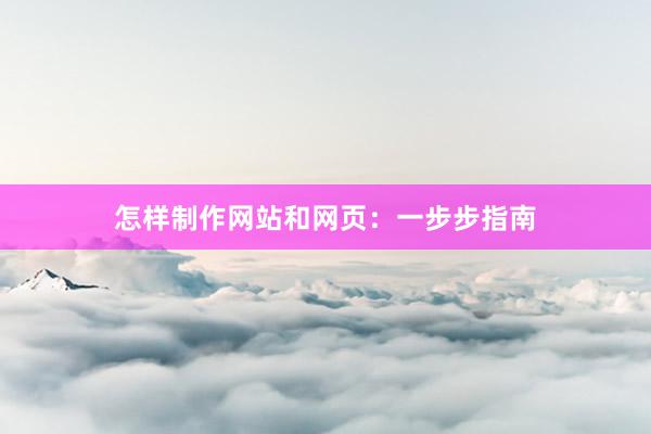 怎样制作网站和网页：一步步指南