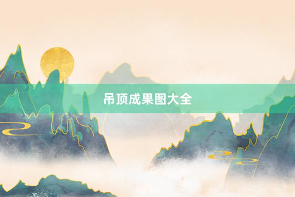 吊顶成果图大全