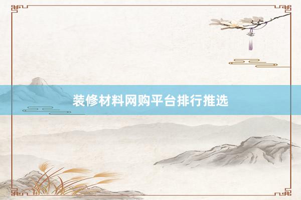 装修材料网购平台排行推选