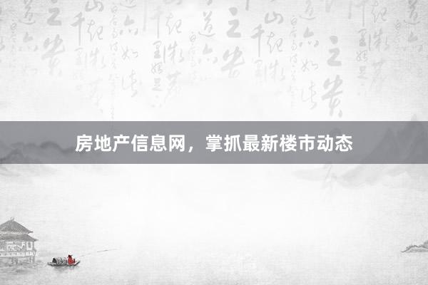 房地产信息网，掌抓最新楼市动态