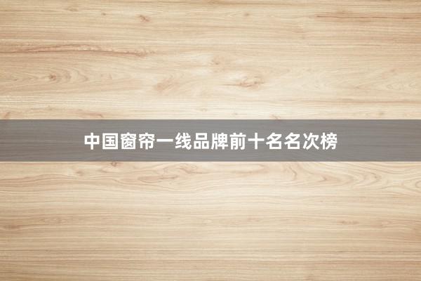 中国窗帘一线品牌前十名名次榜