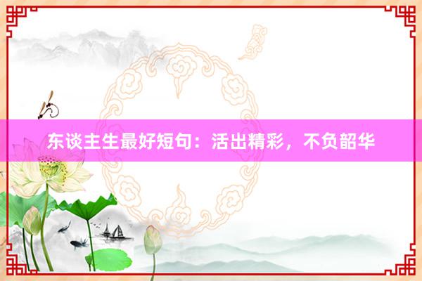 东谈主生最好短句：活出精彩，不负韶华