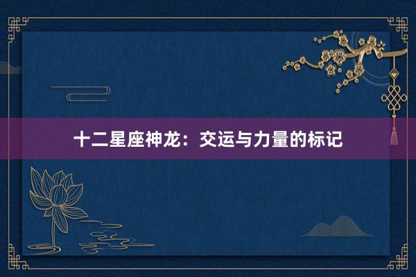 十二星座神龙：交运与力量的标记
