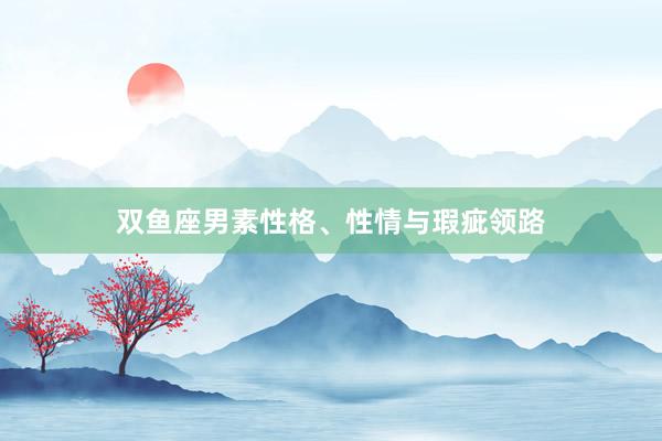 双鱼座男素性格、性情与瑕疵领路
