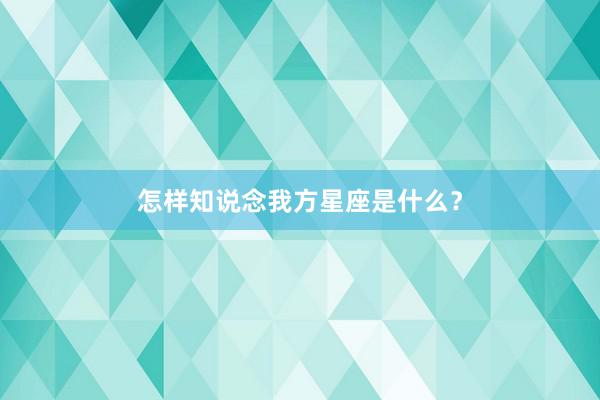 怎样知说念我方星座是什么？
