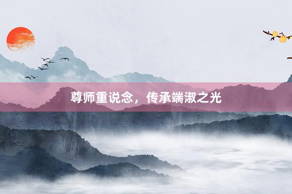 尊师重说念，传承端淑之光