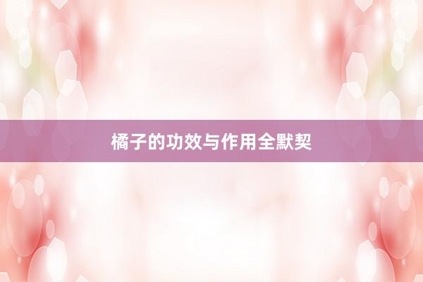 橘子的功效与作用全默契