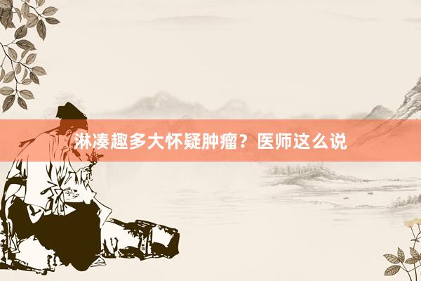 淋凑趣多大怀疑肿瘤？医师这么说