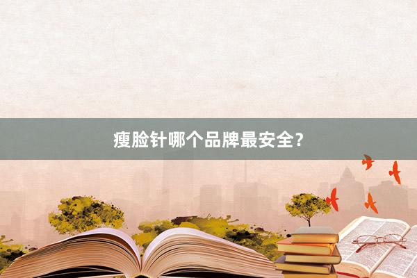瘦脸针哪个品牌最安全？