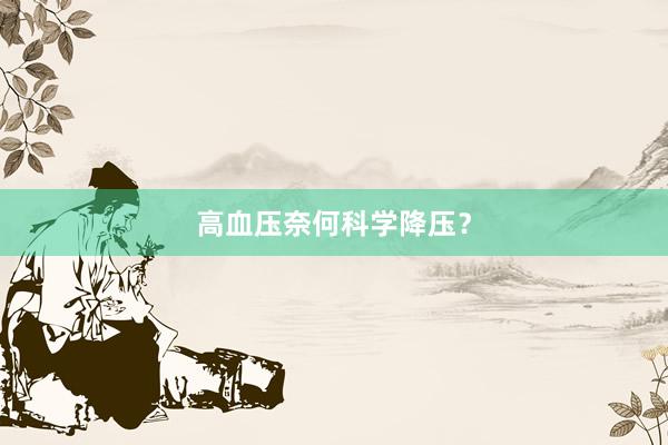 高血压奈何科学降压？