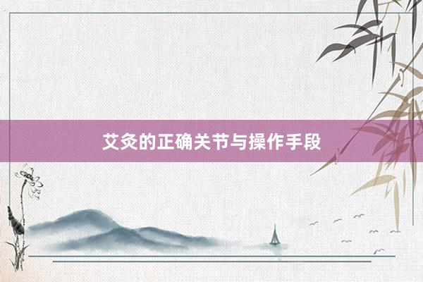 艾灸的正确关节与操作手段