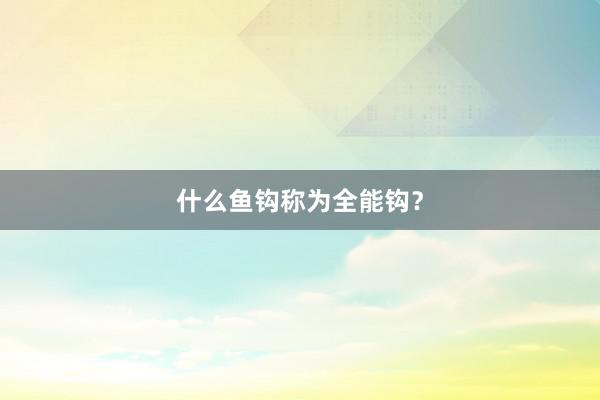 什么鱼钩称为全能钩？