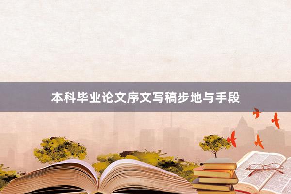 本科毕业论文序文写稿步地与手段